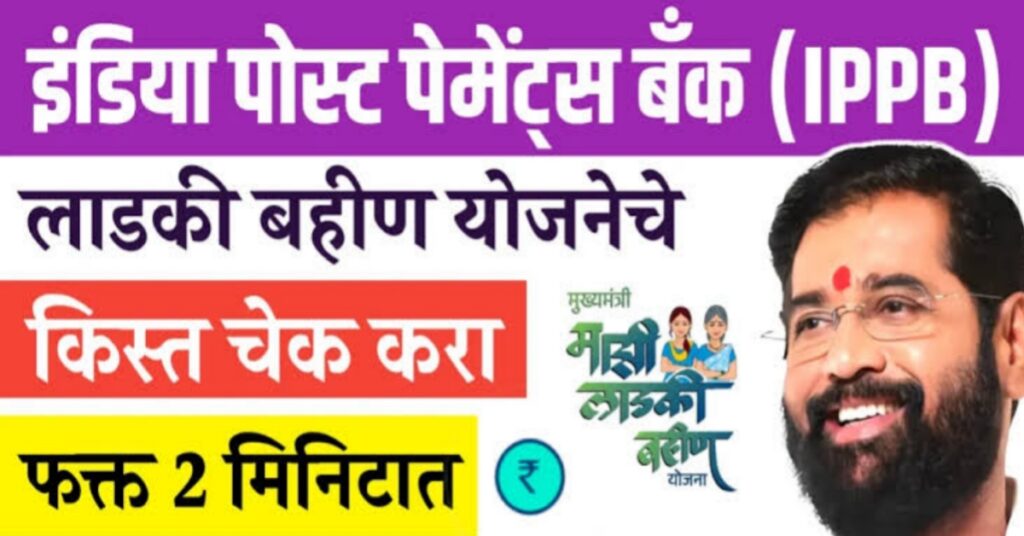 IPPB लाडकी बहिन योजना हप्ता चेक – लाडकी बहिन योजनेचे पैसे 2 मिनिटांत इंडिया पोस्ट पेमेंट बँकेत तपासा !!